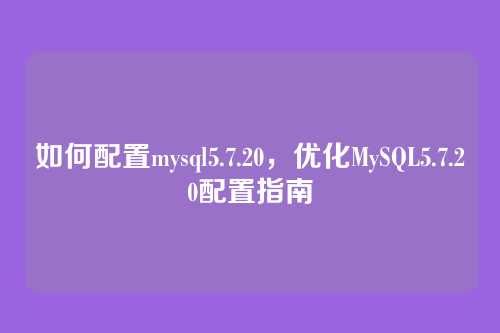 如何配置mysql5.7.20,优化MySQL5.7.20配置指南