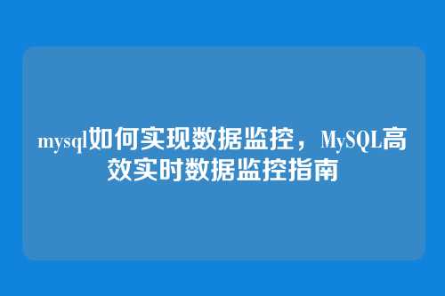 mysql如何实现数据监控，MySQL高效实时数据监控指南