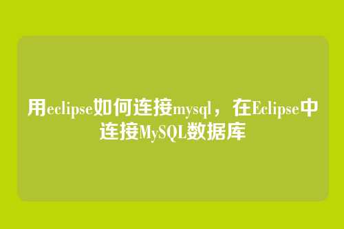 用eclipse如何连接mysql,在Eclipse中连接MySQL数据库