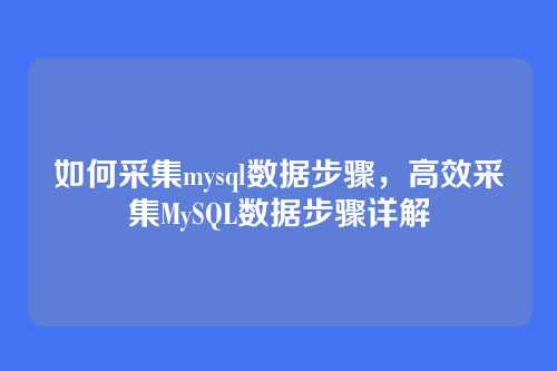 如何采集mysql数据步骤,高效采集MySQL数据步骤详解