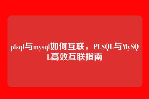plsql与mysql如何互联，PLSQL与MySQL高效互联指南
