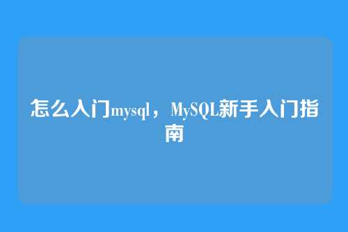 怎么入门mysql,MySQL新手入门指南