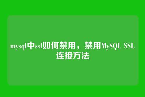 mysql中ssl如何禁用,禁用MySQL SSL连接方法
