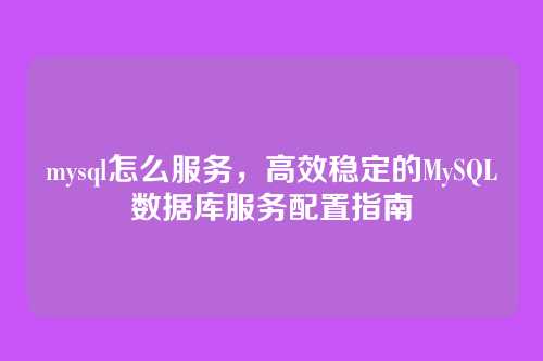 mysql怎么服务，高效稳定的MySQL数据库服务配置指南