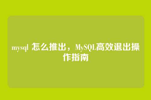 mysql 怎么推出,MySQL高效退出操作指南