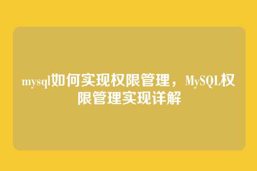 mysql如何实现权限管理,MySQL权限管理实现详解
