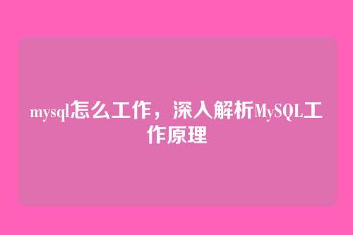 mysql怎么工作，深入解析MySQL工作原理