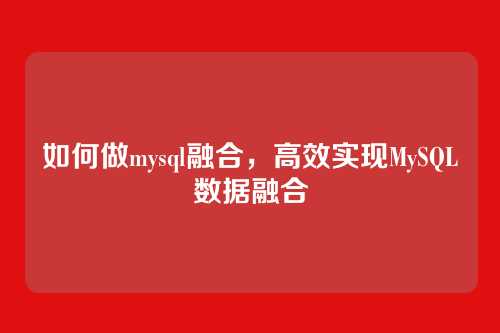 如何做mysql融合,高效实现MySQL数据融合