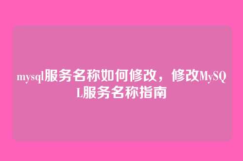 mysql服务名称如何修改,修改MySQL服务名称指南