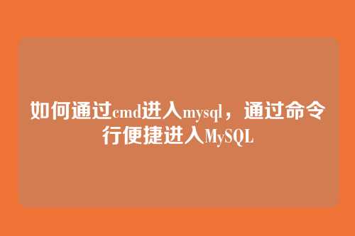 如何通过cmd进入mysql,通过命令行便捷进入MySQL