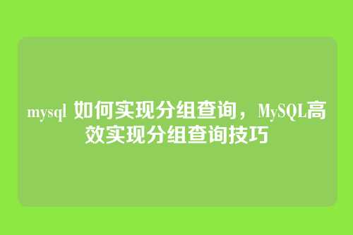 mysql 如何实现分组查询,MySQL高效实现分组查询技巧