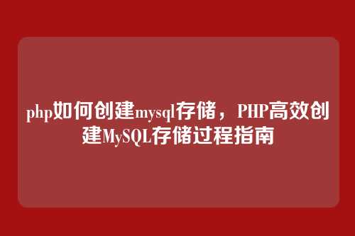 php如何创建mysql存储,PHP高效创建MySQL存储过程指南