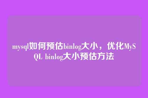 mysql如何预估binlog大小,优化MySQL binlog大小预估方法