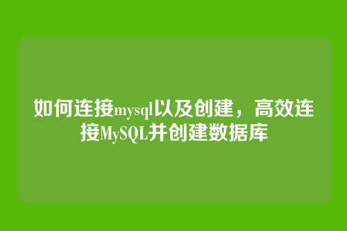如何连接mysql以及创建,高效连接MySQL并创建数据库
