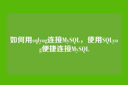 如何用sqlyog连接MySQL,使用SQLyog便捷连接MySQL