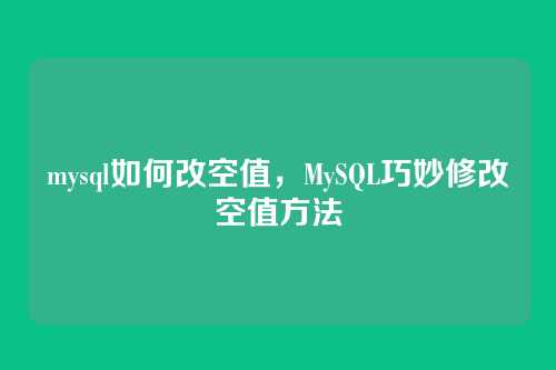 mysql如何改空值,MySQL巧妙修改空值方法