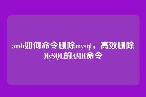 amh如何命令删除mysql,高效删除MySQL的AMH命令