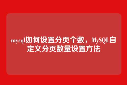 mysql如何设置分页个数，MySQL自定义分页数量设置方法