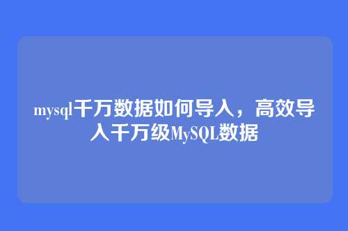 mysql千万数据如何导入,高效导入千万级MySQL数据