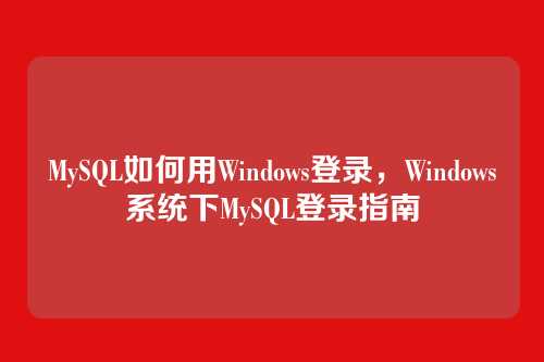 MySQL如何用Windows登录,Windows系统下MySQL登录指南