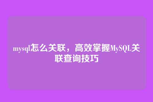 mysql怎么关联,高效掌握MySQL关联查询技巧