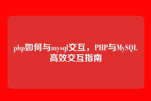 php如何与mysql交互,PHP与MySQL高效交互指南