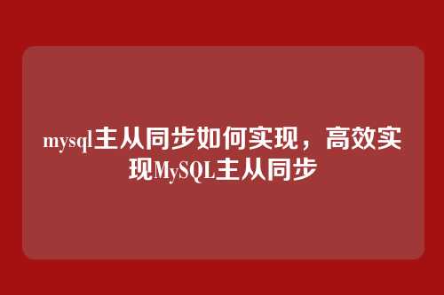 mysql主从同步如何实现,高效实现MySQL主从同步