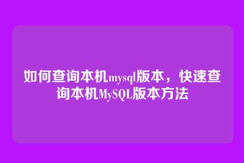 如何查询本机mysql版本,快速查询本机MySQL版本方法