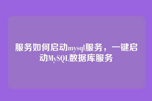 服务如何启动mysql服务,一键启动MySQL数据库服务