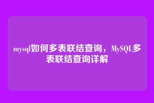 mysql如何多表联结查询,MySQL多表联结查询详解