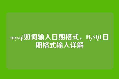 mysql如何输入日期格式，MySQL日期格式输入详解