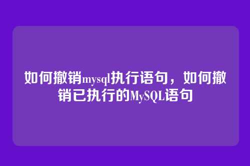 如何撤销mysql执行语句,如何撤销已执行的MySQL语句