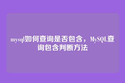 mysql如何查询是否包含，MySQL查询包含判断方法
