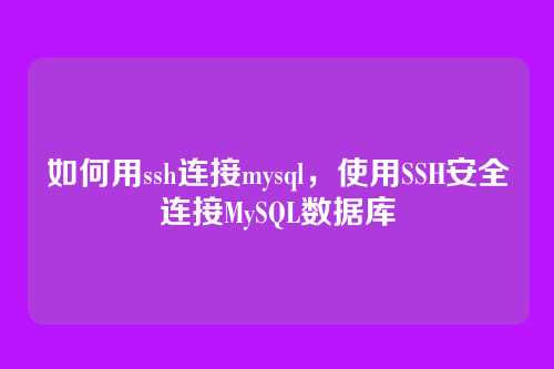 如何用ssh连接mysql，使用SSH安全连接MySQL数据库