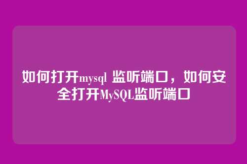 如何打开mysql 监听端口,如何安全打开MySQL监听端口