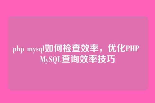 php mysql如何检查效率,优化PHP MySQL查询效率技巧