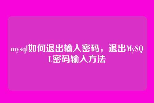 mysql如何退出输入密码,退出MySQL密码输入方法