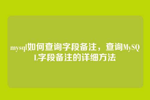 mysql如何查询字段备注,查询MySQL字段备注的详细方法