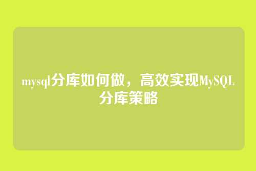 mysql分库如何做，高效实现MySQL分库策略