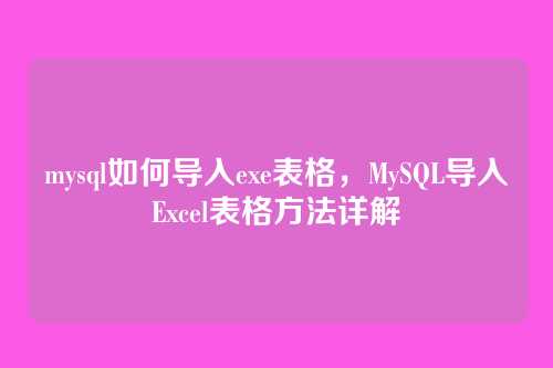 mysql如何导入exe表格，MySQL导入Excel表格方法详解