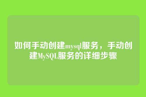 如何手动创建mysql服务,手动创建MySQL服务的详细步骤