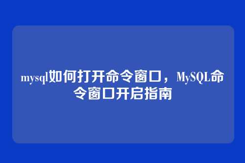 mysql如何打开命令窗口,MySQL命令窗口开启指南