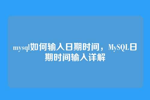 mysql如何输入日期时间,MySQL日期时间输入详解