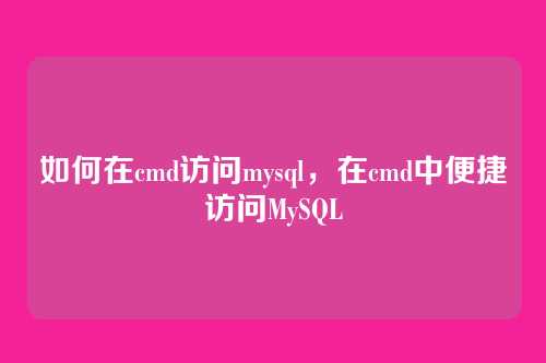 如何在cmd访问mysql，在cmd中便捷访问MySQL