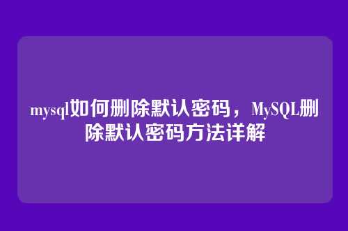 mysql如何删除默认密码，MySQL删除默认密码方法详解