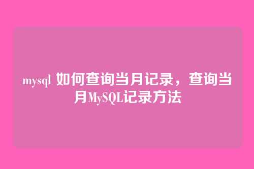 mysql 如何查询当月记录,查询当月MySQL记录方法