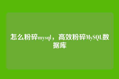 怎么粉碎mysql，高效粉碎MySQL数据库