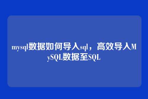 mysql数据如何导入sql,高效导入MySQL数据至SQL