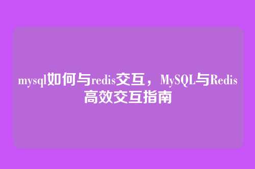 mysql如何与redis交互，MySQL与Redis高效交互指南