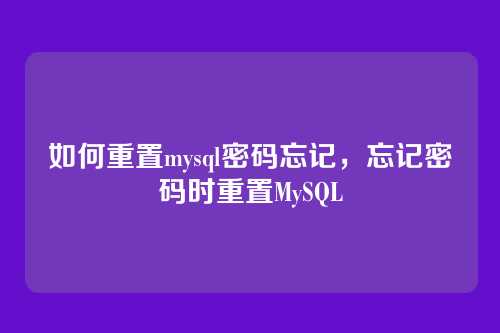 如何重置mysql密码忘记,忘记密码时重置MySQL
